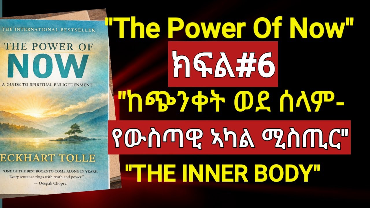 The Power of Now ክፍል#6 | ከጭንቀት ወደ ሰላም - የውስጣዊ ኣካል ሚስጢር 