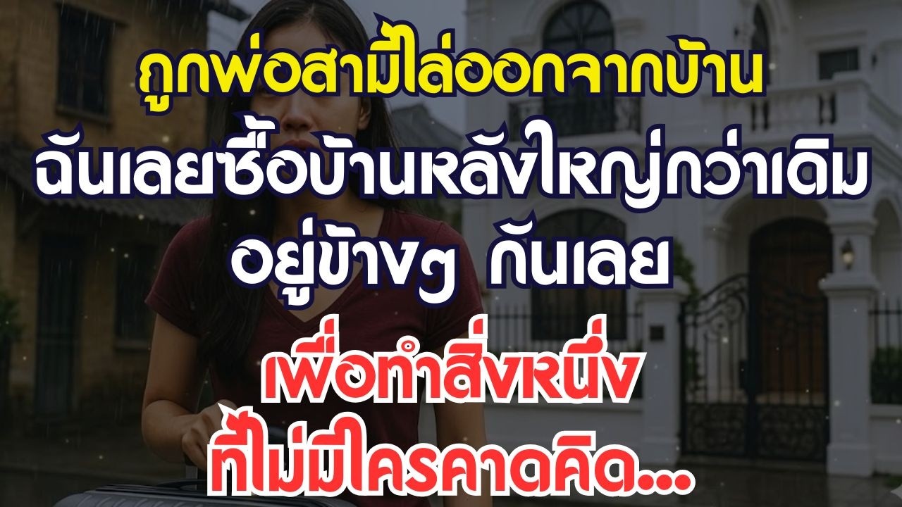 ถูกพ่อสามีไล่ออกจากบ้าน ฉันเลยซื้อบ้านหลังใหญ่กว่าข้างๆ เพื่อทำสิ่งที่ไม่มีใครคาดคิด