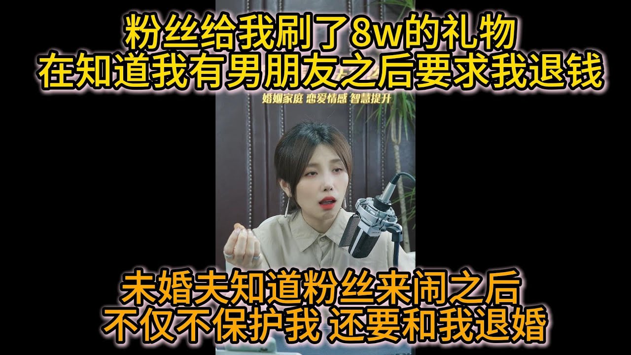 粉丝给我刷了8w的礼物 在知道我有男朋友之后要求我退钱 未婚夫知道粉丝来闹之后 不仅不保护我 还要和我退婚