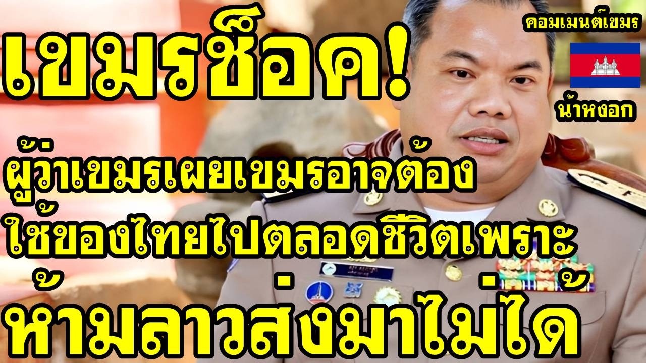 คอมเม้นต์ เขมร ช็อค ผู้ว่ากัมพูชาเผยเขมรอาจต้องใช้ของไทยไปตลอดชีวิต เพราะห้ามลาวส่งมาไม่ได้