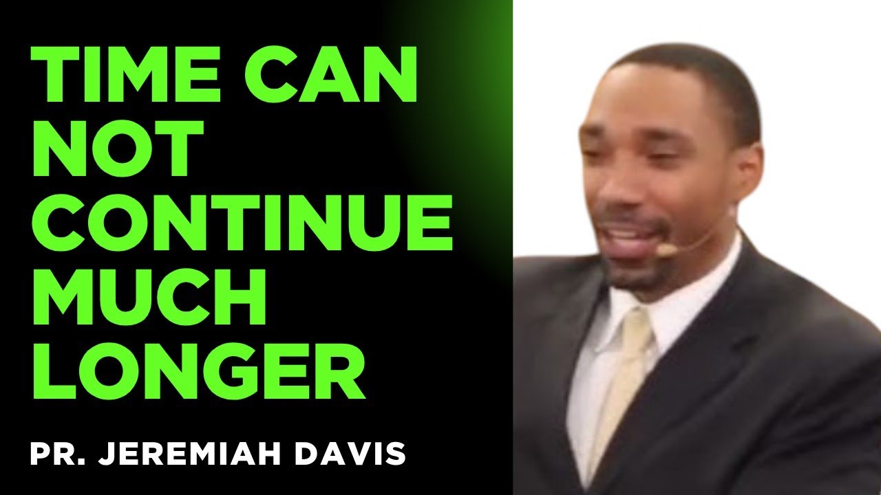 TIME CAN NOT CONTINUE MUCH LONGER~ JEREMIAH DAVIS