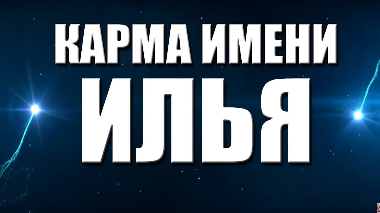 КАРМА ИМЕНИ  ИЛЬЯ. ТИПИЧНАЯ  СУДЬБА ИЛЬИ.