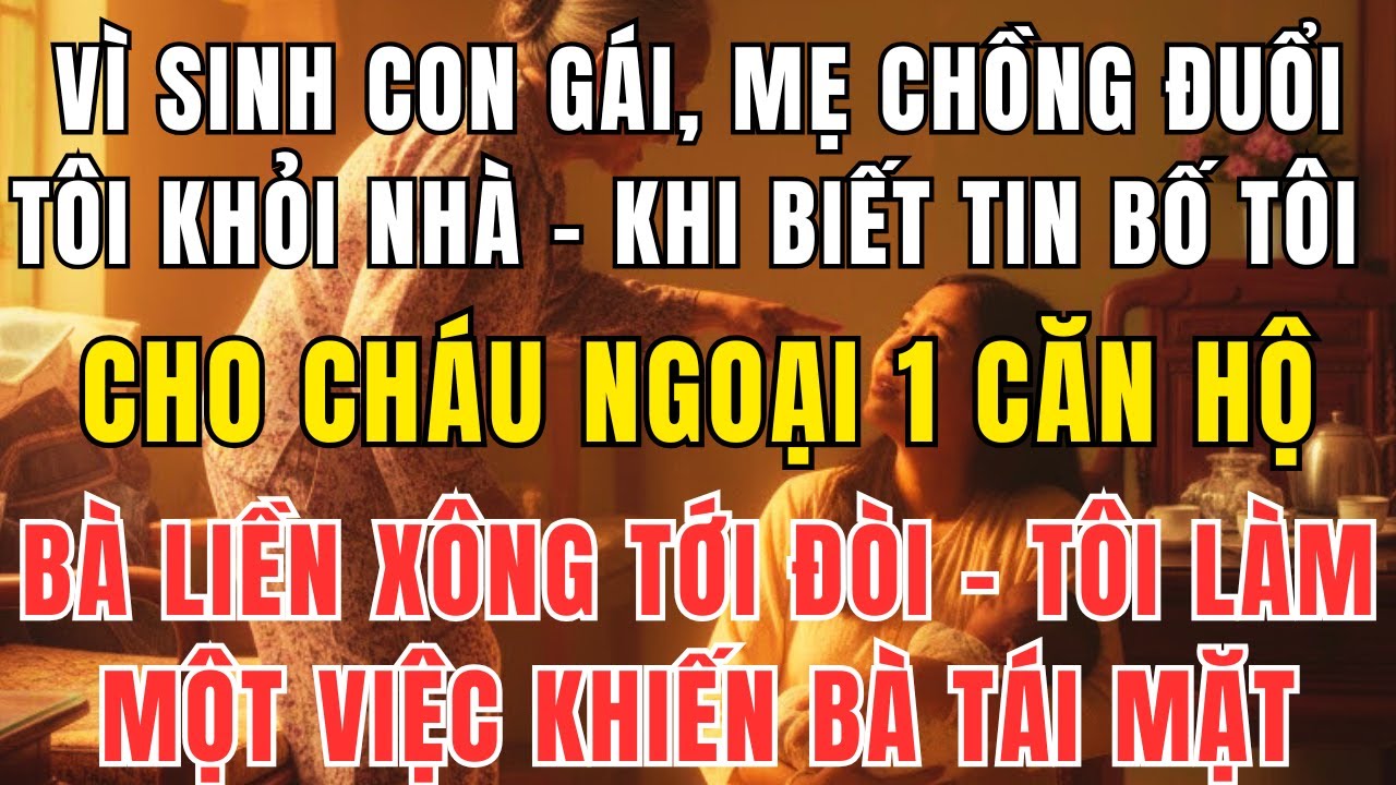 Mẹ chồng đuổi tôi vì sinh con gái, nhưng khi biết bố tôi cho nhà, bà xông tới đòi chia tài sản!
