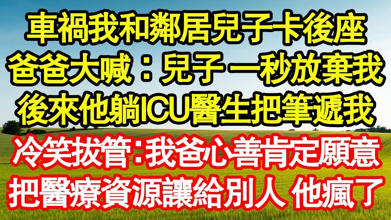 車禍我和鄰居兒子卡後座，爸爸大喊：兒子 一秒放棄我，後來他躺ICU醫生把筆遞我，冷笑拔管：我爸心善肯定願意，把醫療資源讓給別人 他瘋了 真情故事會 老年故事 情感需求 養老 家庭