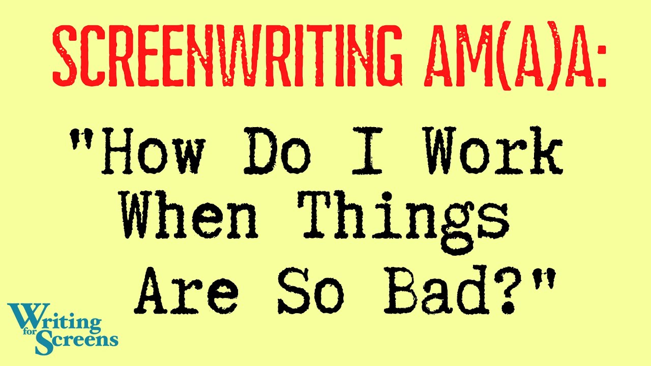 LIVE - SCREENWRITING AMA:  “How Do I Work When Things Are So Bad?”