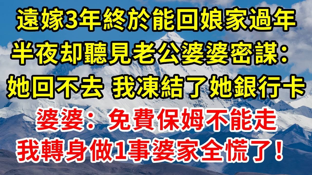 远嫁3年终于能回娘家过年，半夜却听见老公婆婆密謀：她回不去，我冻结了她银行卡！婆婆：免费保母不能走。我轉身做1事婆家全慌了！#正能量 #故事分享 #故事頻道 #情感 #人生感悟