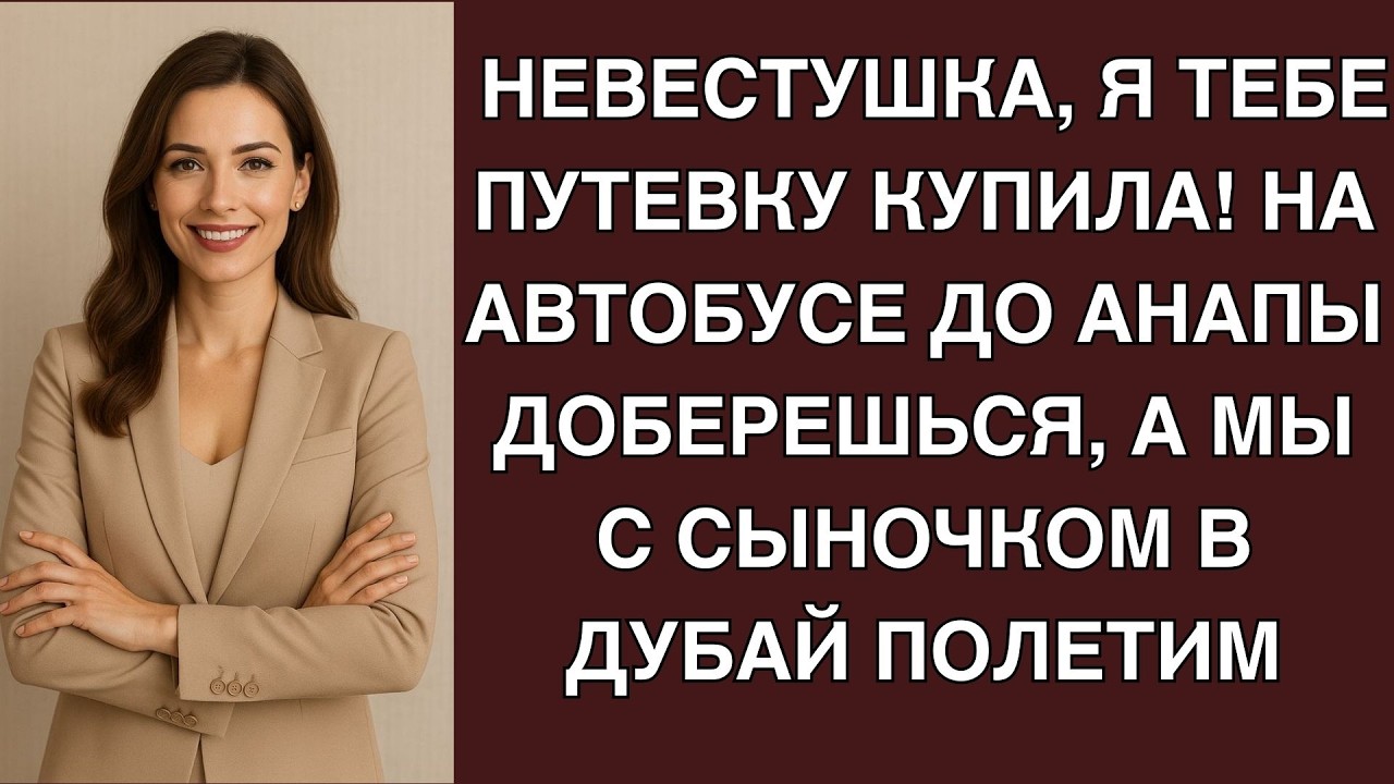 Невестушка, я тебе путевку купила! На автобусе до Анапы доберешься, а мы с сыночком в Дубай по