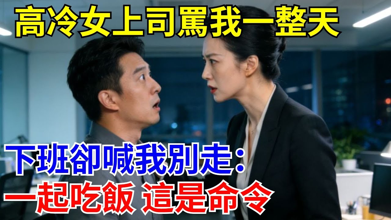 高冷女上司罵我一整天，下班卻喊我別走：一起吃飯 這是命令。#原創#情感#情感故事#故事#爽文#奇聞#為人處世#生活經驗