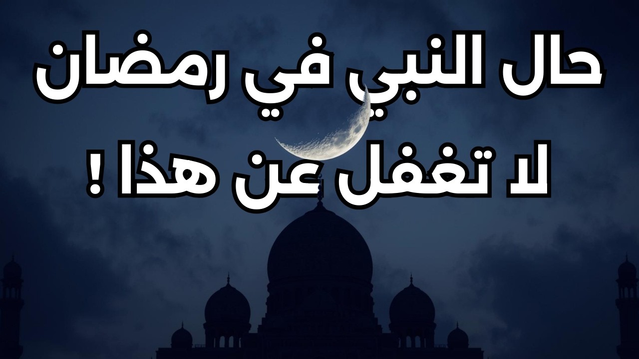 ماذا كان حال النبي في رمضان أمور يغفل عنها الكثير من الناس!؟