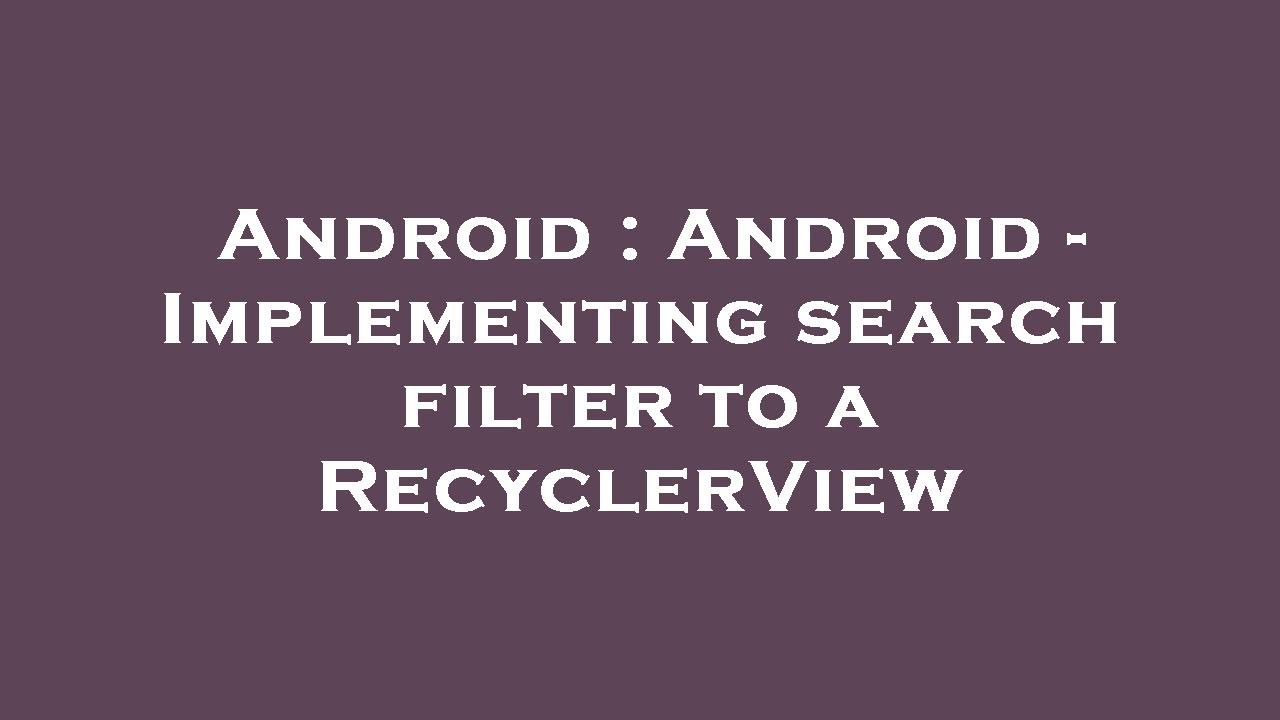 Android : Android - Implementing search filter to a RecyclerView