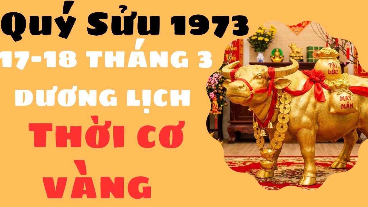NGÀY 17-18 THÁNG 3 DƯƠNG LỊCH CON GIÁP QUÝ SỬU 1973 GẶP NHIỀU MAY MẮN PHÁT TÀI LỘC TRONG MỌI VIỆC 
