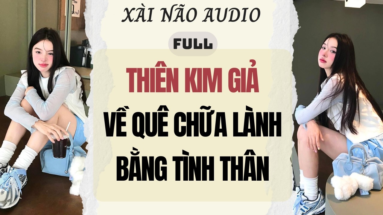 Full audio | THIÊN KIM GIẢ VỀ QUÊ CHỮA LÀNH BẰNG TÌNH THÂN | Xài não Audio #truyenaudio #audio