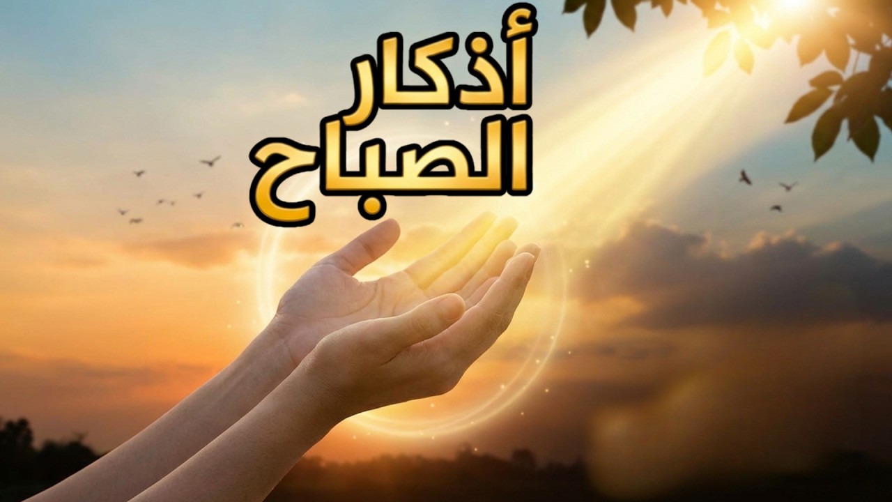 أذكار الصباح للراحة النفسية والقلب الطاهر – اجعلها روتينك اليومي