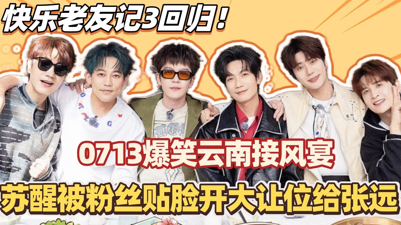 0713快乐老友记回归！再就业男团爆笑云南接风宴！苏醒被粉丝贴脸开大让位给张远？！