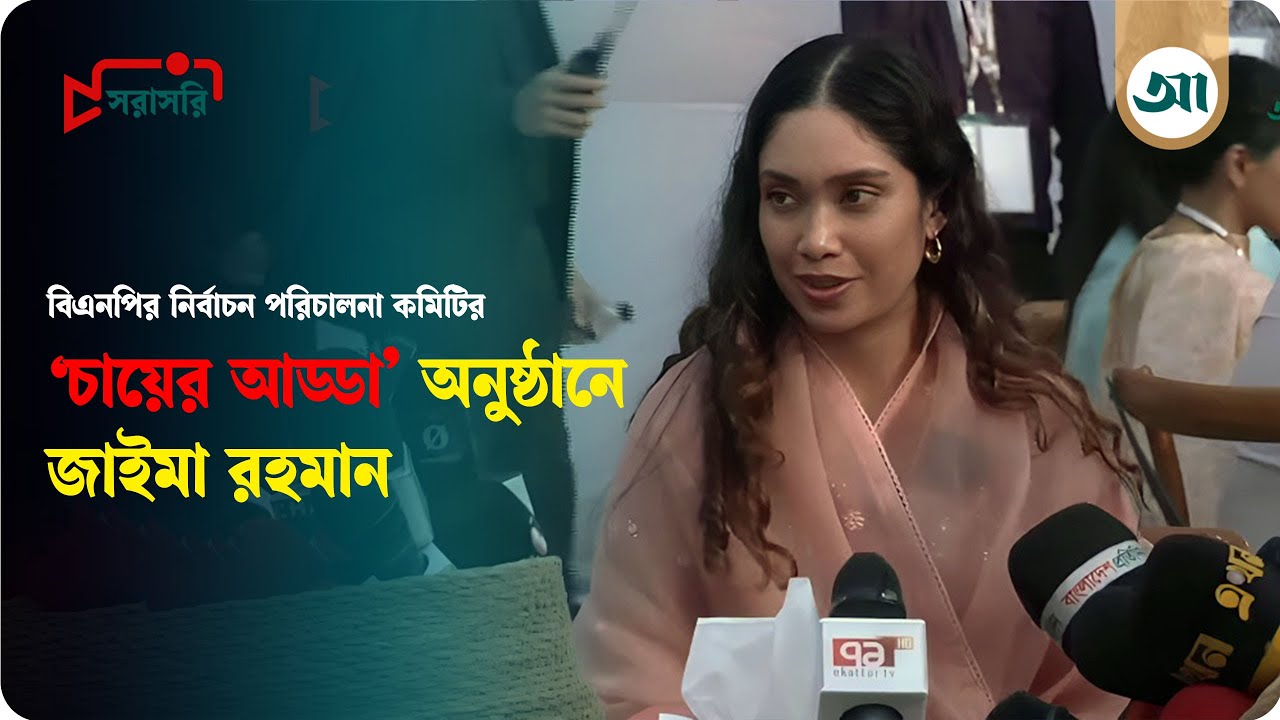 Live: বিএনপির নির্বাচন পরিচালনা কমিটির 'চায়ের আড্ডা' অনুষ্ঠানে জাইমা রহমান