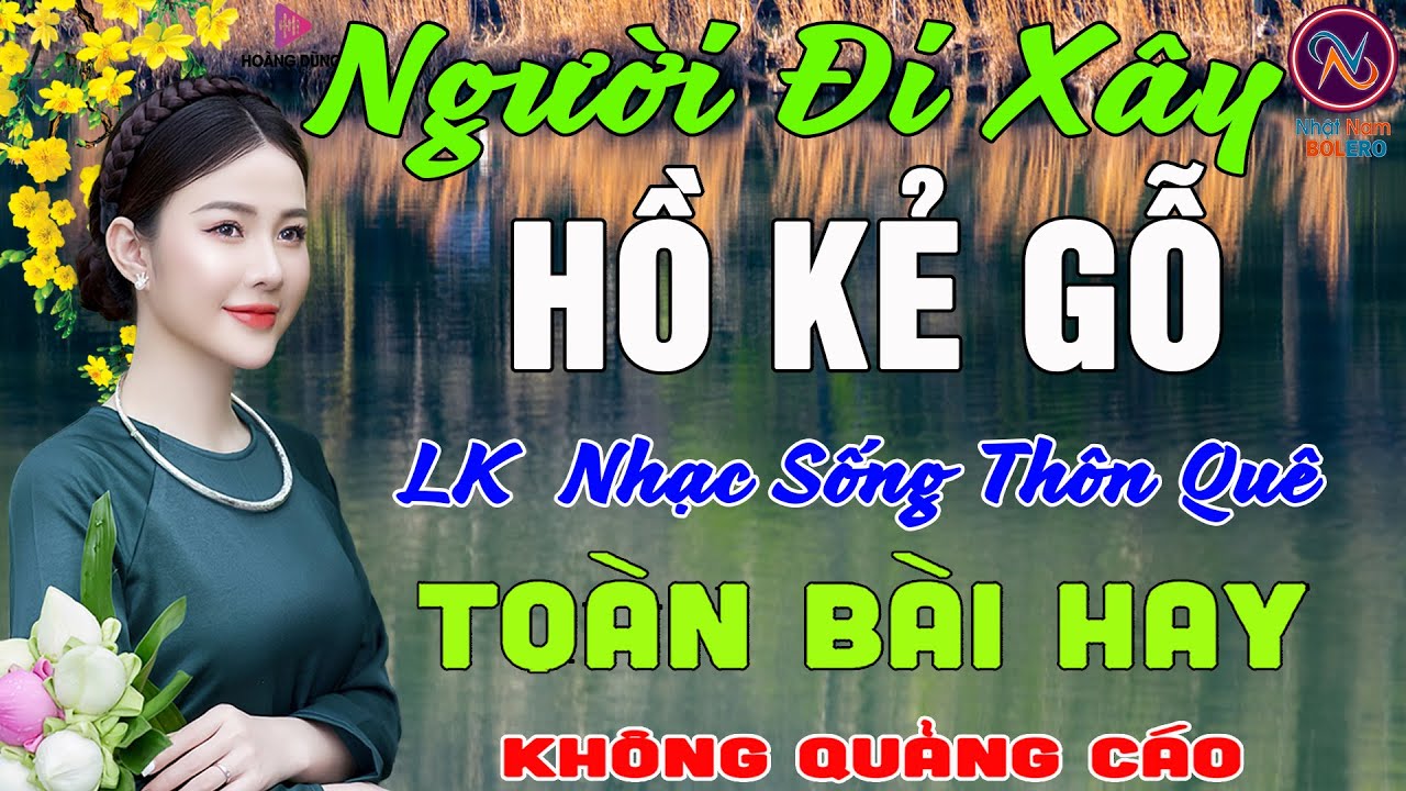 NGƯỜI ĐI XÂY Hồ Kẻ Gỗ❤LK Nhạc Sống Thôn Quê Không Quảng Cáo❤TOÀN BÀI HAY NHẤT Ngọt Lịm TimSởnHếtDaGà
