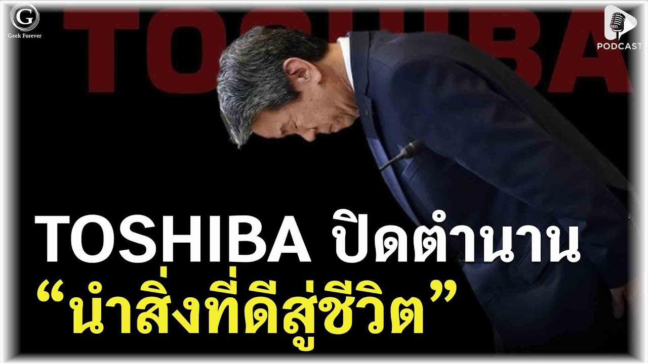 TOSHIBA ปิดตำนาน “นำสิ่งที่ดีสู่ชีวิต” ทำไมยักษ์ญี่ปุ่นถึงต้องขายกิจการ? | Geek Story EP534