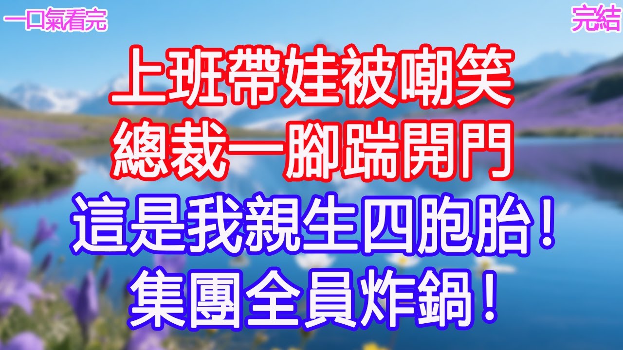 上班帶娃被嘲笑，總裁一腳踹開門：這是我親生四胞胎！集團全員炸鍋！ #甜寵文 #愛情 #爽文 #故事分享