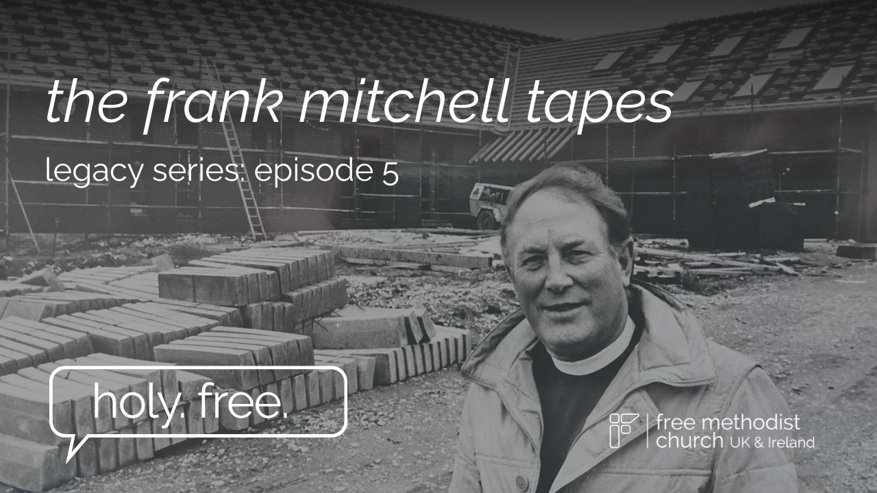 The Frank Mitchell Tapes: Episode 5 | Legacy Series | Holy. Free. | Free Methodist UK and Ireland