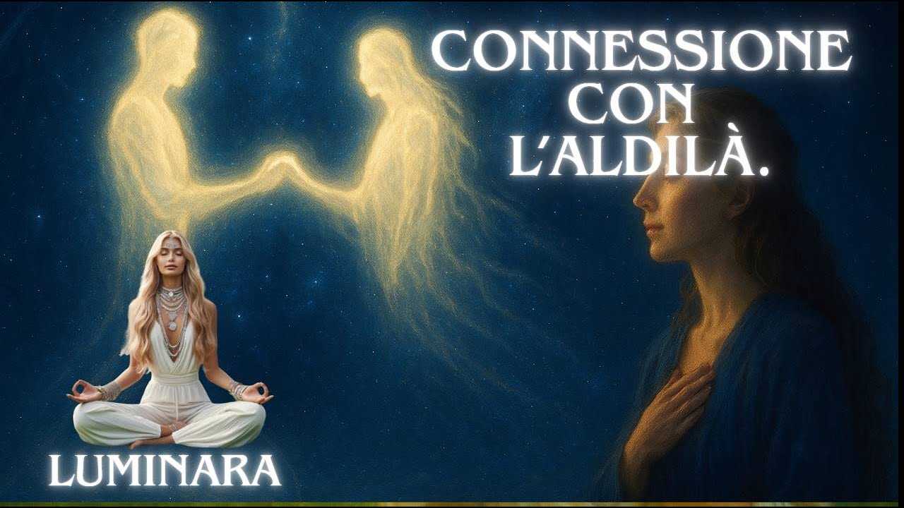 Meditazione Guidata.  Connessione con le Anime nell l&rsquo;Aldil&agrave;.  Angelo Luminara.