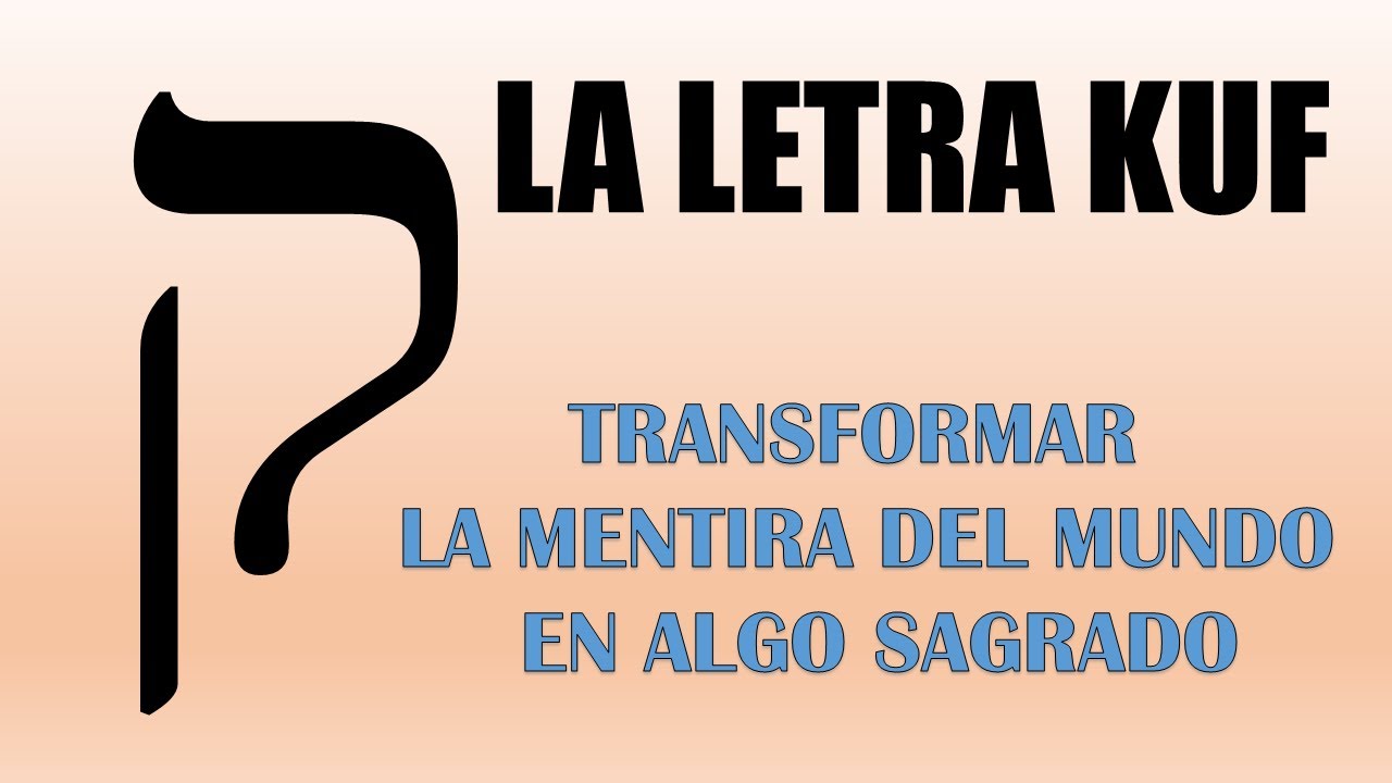 LA LETRA KUF. ALEF BET. TRANSFORMAR LA MENTIRA EN SANTIDAD
