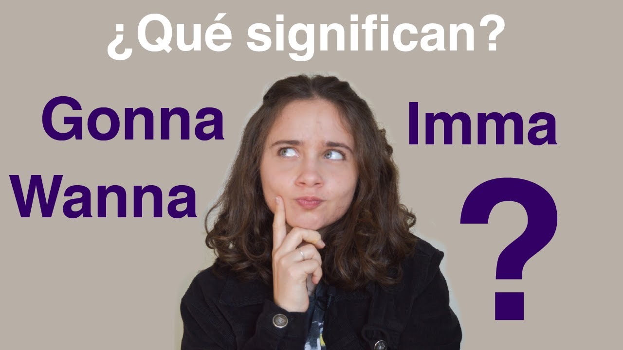 Qué significan y cómo uso GONNA, WANNA y IMMA