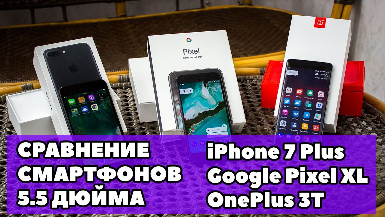 iPhone 7 Plus vs Pixel XL vs OnePlus 3T &mdash; сравнение лучших фаблетов