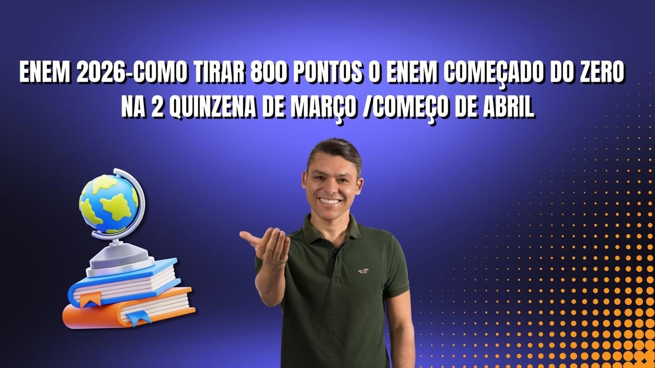 ENEM 2026-COMO TIRAR 800 PONTOS O ENEM COMEÇADO DO ZERO  NA 2 QUINZENA DE MARÇO /COMEÇO DE ABRIL