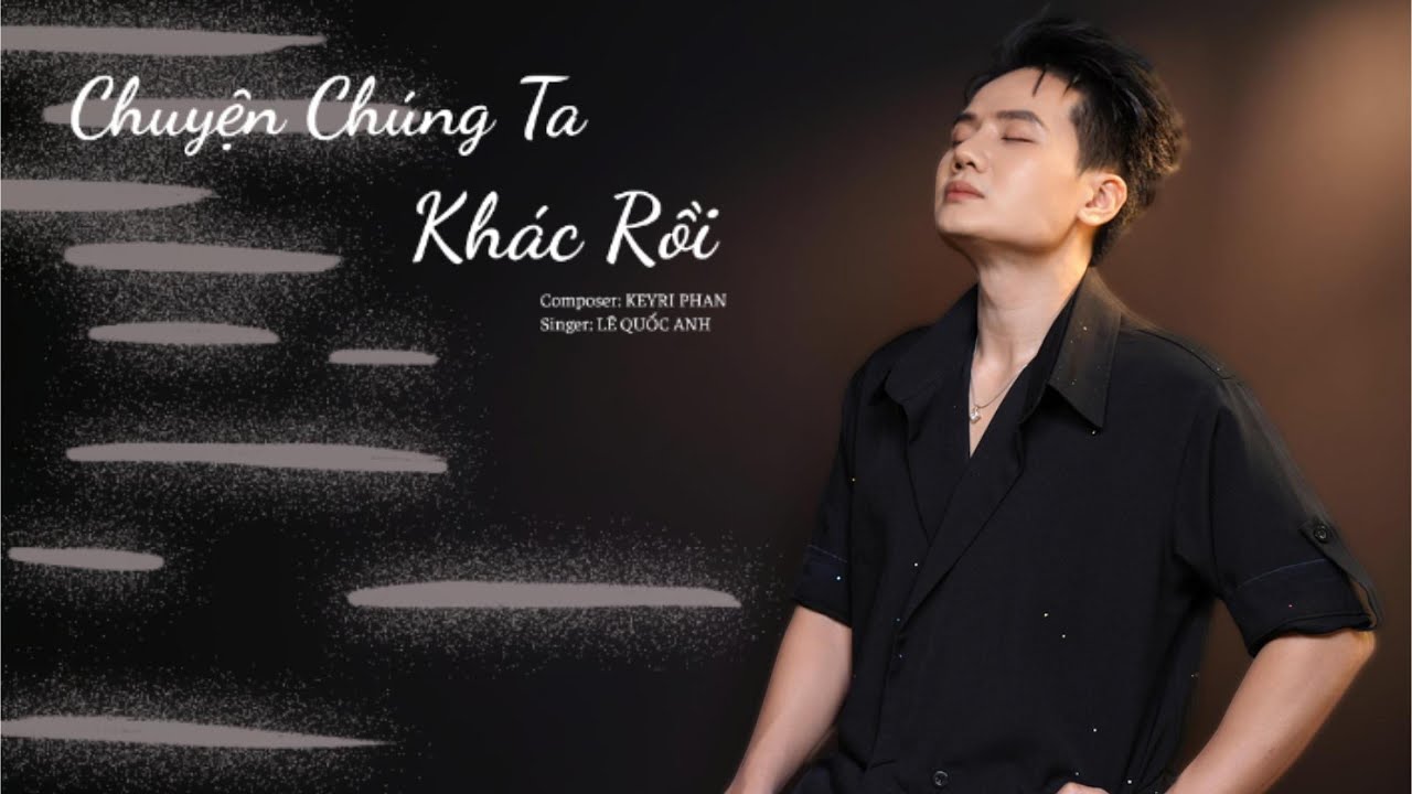 CHUYỆN CHÚNG TA KHÁC RỒI || LÊ QUỐC ANH || Vì ai một minh anh với đêm dài...