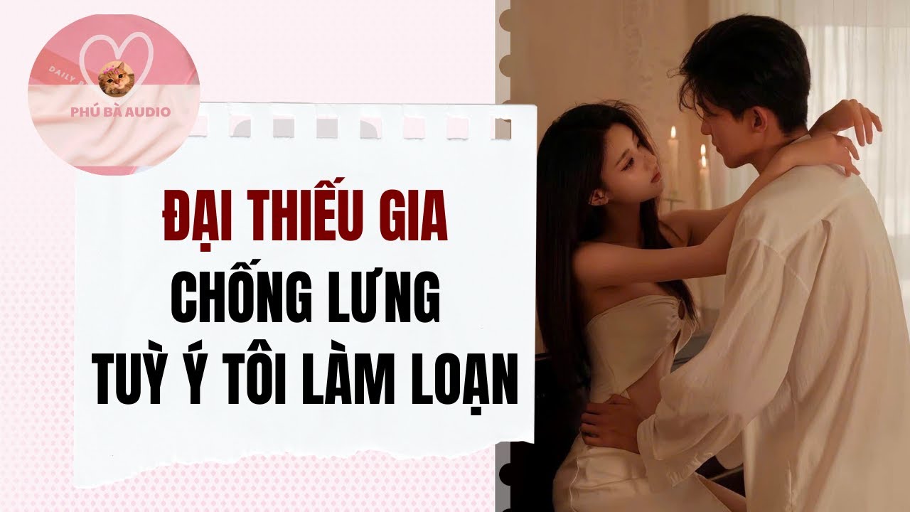 Full audio | ĐẠI THIẾU GIA CHỐNG LƯNG TUỲ Ý TÔI LÀM LOẠN | Phú Bà Audio #truyenaudio
