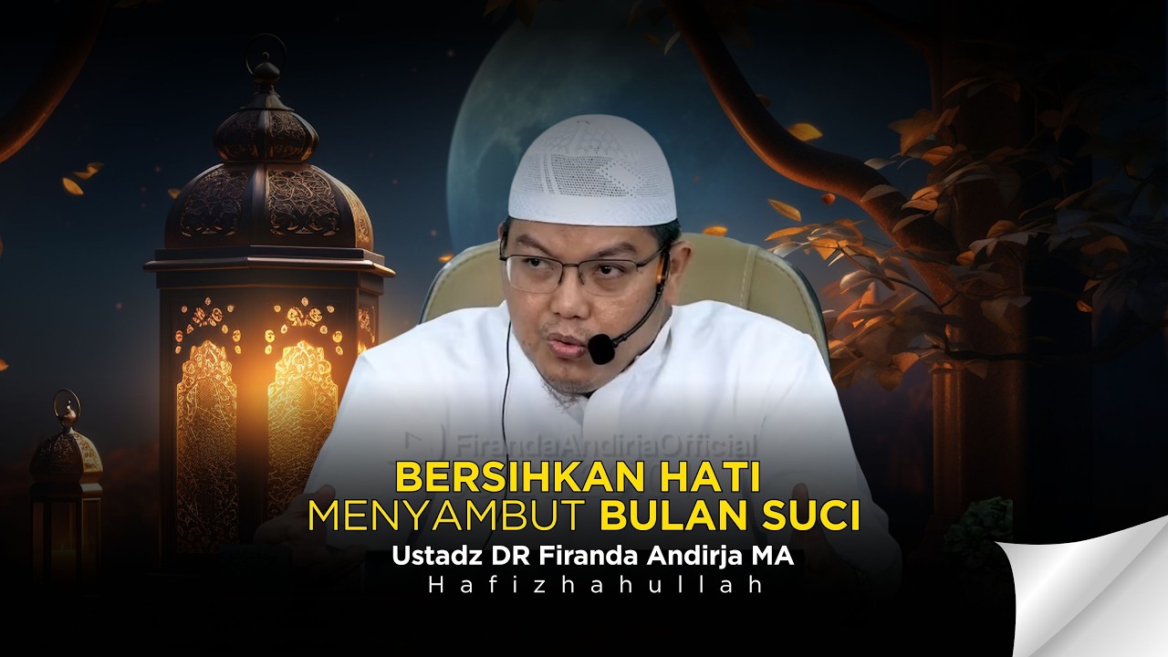 BERSIHKAN HATI MENYAMBUT BULAN SUCI - USTADZ DR FIRANDA ANDIRJA MA