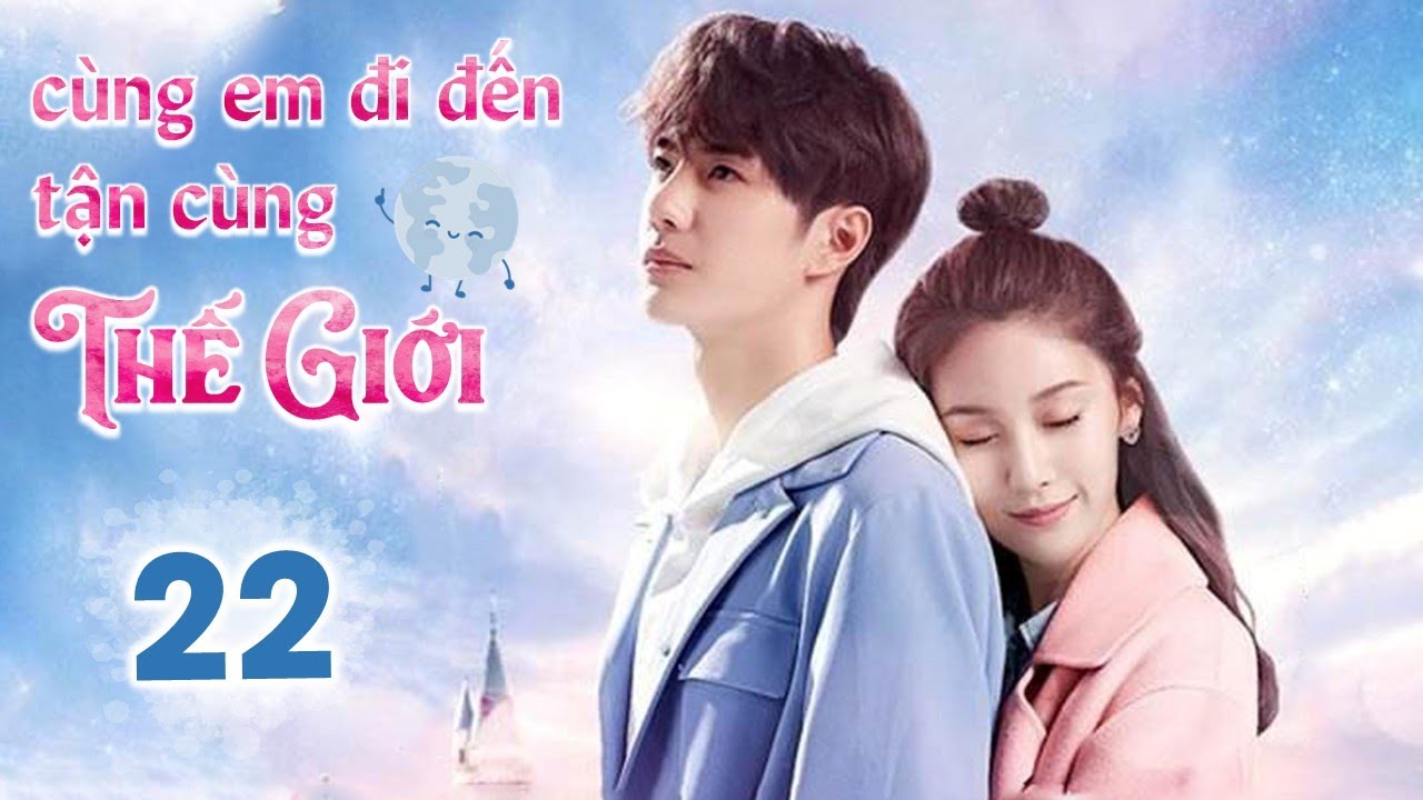 CÙNG EM ĐI ĐẾN TẬN CÙNG THẾ GIỚI - Tập 22 | Siêu Phẩm Ngôn Tình Cực Hot | Vương Nhất Bác - Tử Tuyền