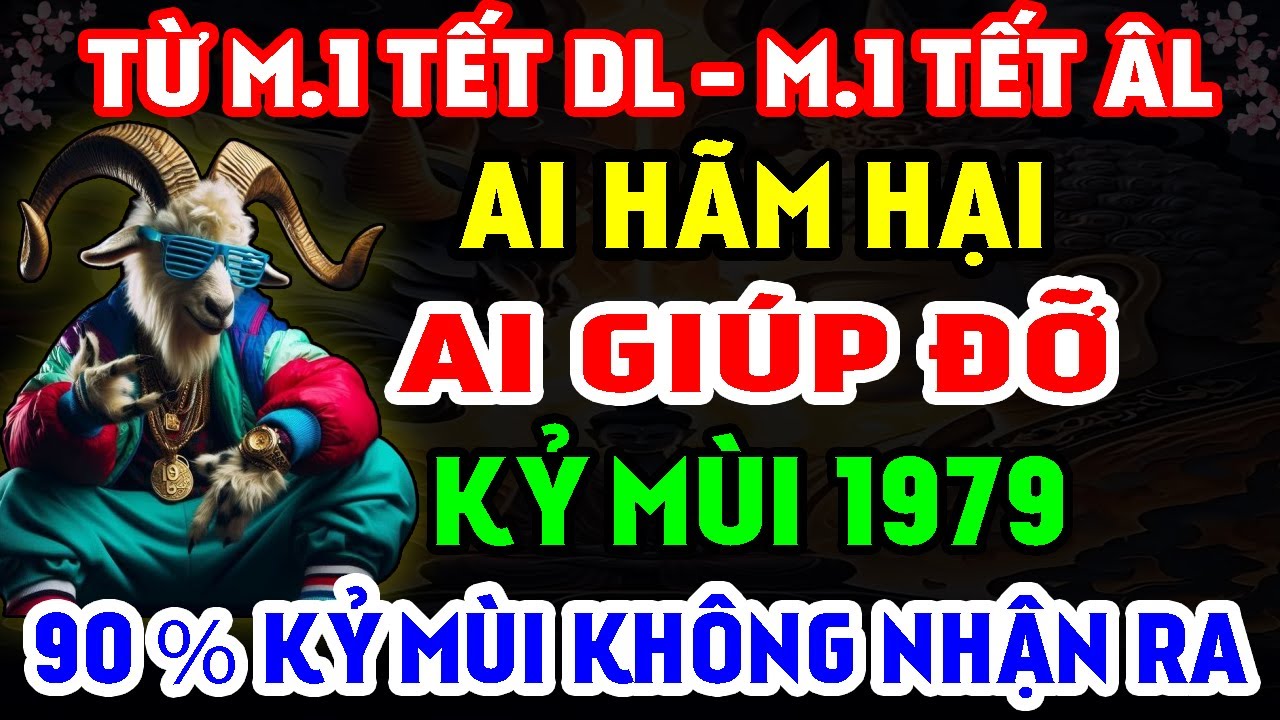 Ai Hãm Hại - Ai Giúp Đỡ Tuổi Kỷ Mùi 1979 Từ M.1 Tết DL Đến M.1 Tết ÂL, 90% Kỷ Mùi Không Nhận Ra!