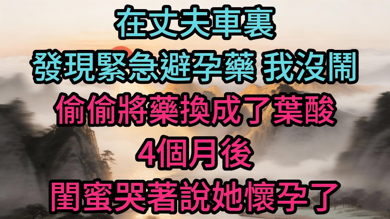 在丈夫車裏發現緊急避孕藥，我沒鬧，偷偷將藥換成了葉酸，4個月後，閨蜜哭著說她懷孕了