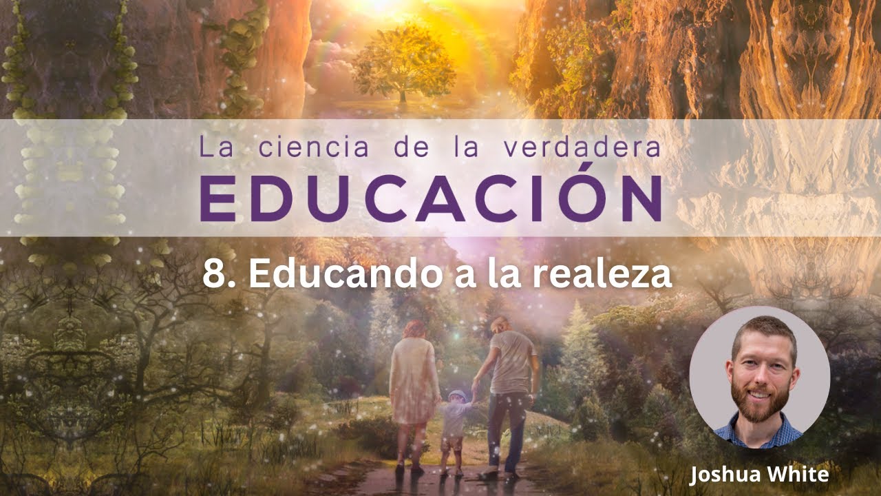 8. Educando a la realeza - Joshua White || La Ciencia de la Verdadera Educaci&oacute;n