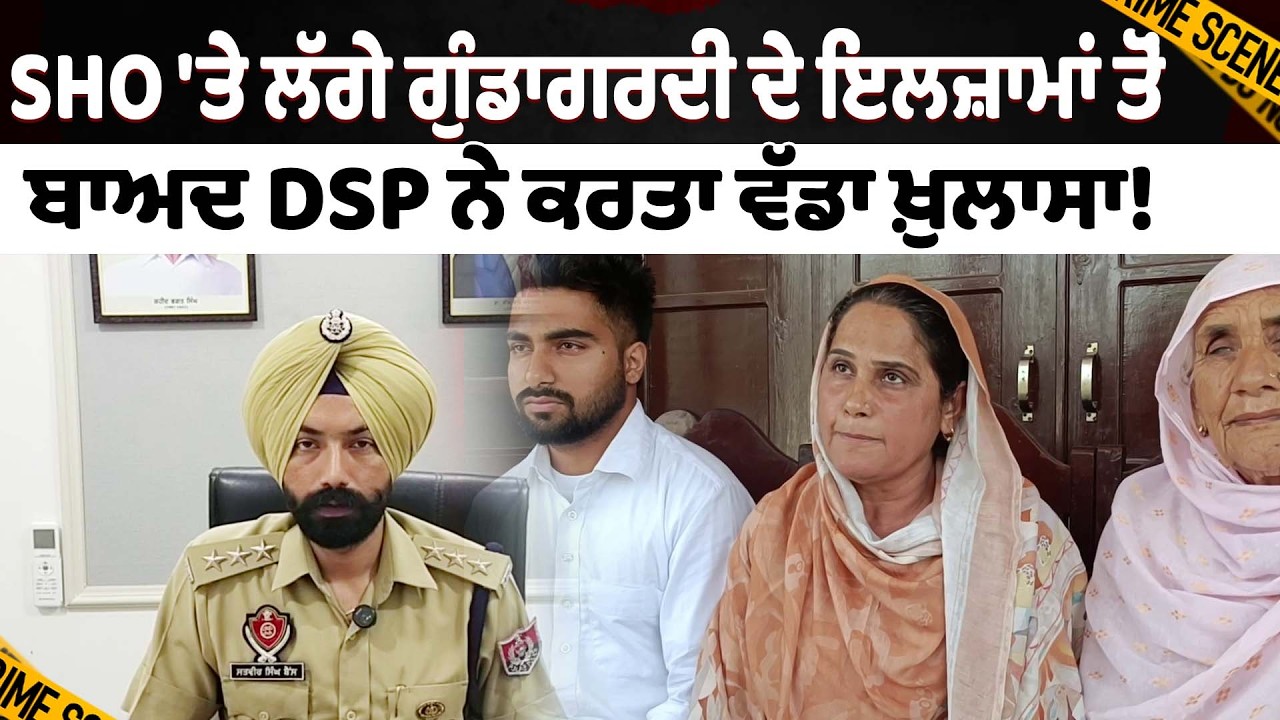 SHO 'ਤੇ ਲੱਗੇ ਗੁੰਡਾਗਰਦੀ ਦੇ ਇਲਜ਼ਾਮਾਂ ਤੋਂ ਬਾਅਦ DSP ਨੇ ਕਰਤਾ ਵੱਡਾ ਖ਼ੁਲਾਸਾ!