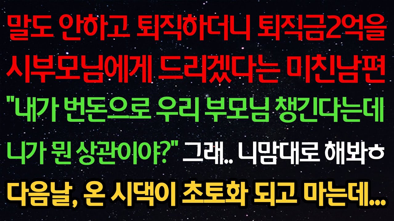 실화사연-말안하고 퇴직하더니 퇴직금 2억을 시부모님 드리겠다는 미친남편 