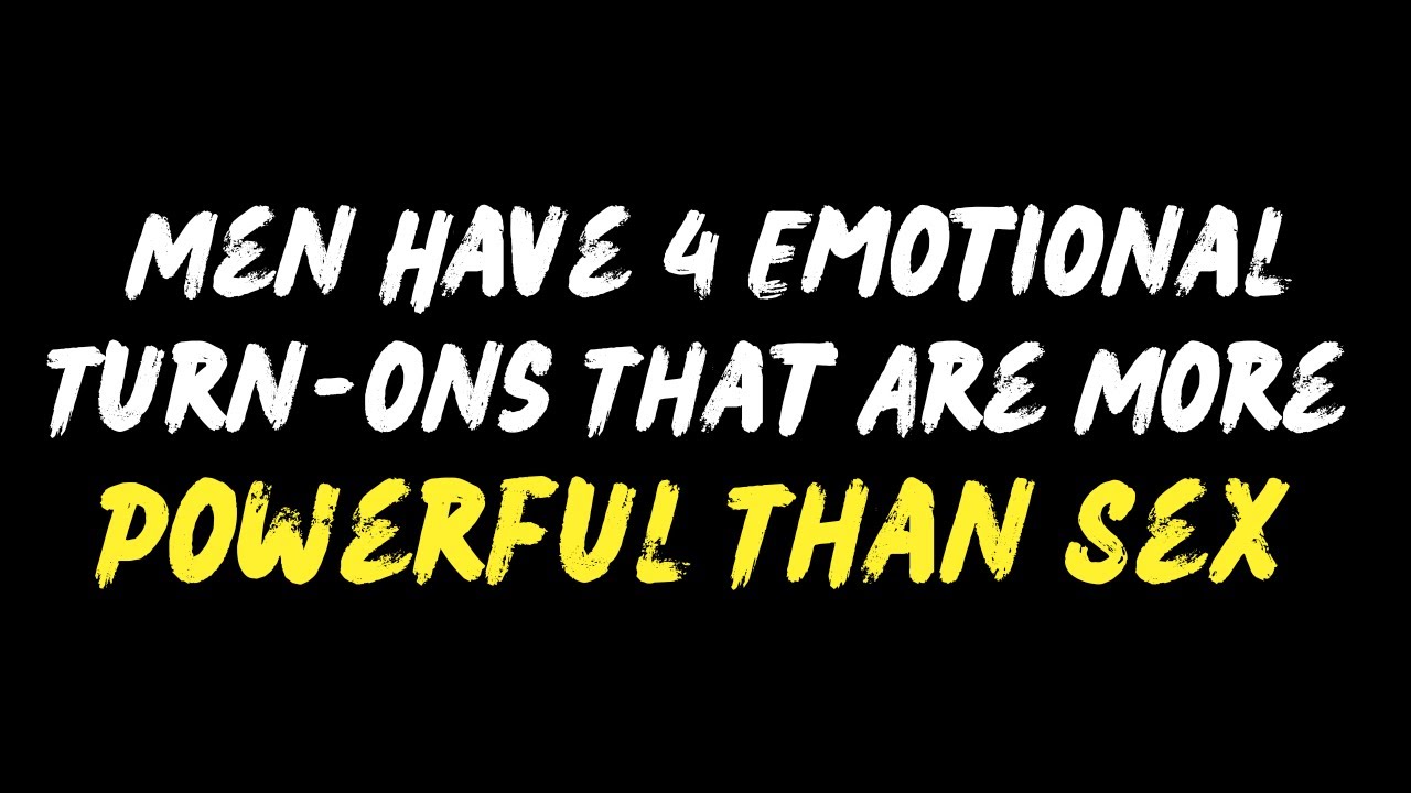 Men Have 4 Emotional Turn- ons That Are More Powerful Than Sex