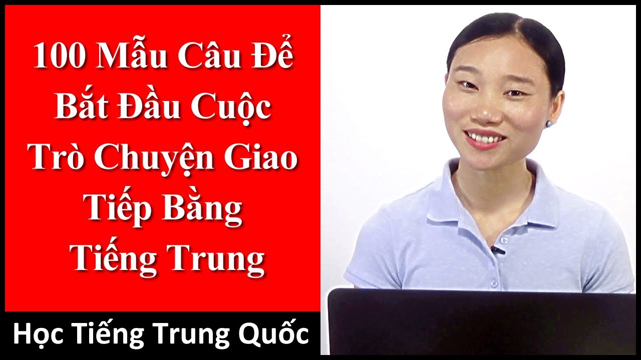 100 Mẫu Câu Để Bắt Đầu Cuộc Trò Chuyện Giao Tiếp Bằng Tiếng Trung - Học Tiếng Trung Quốc