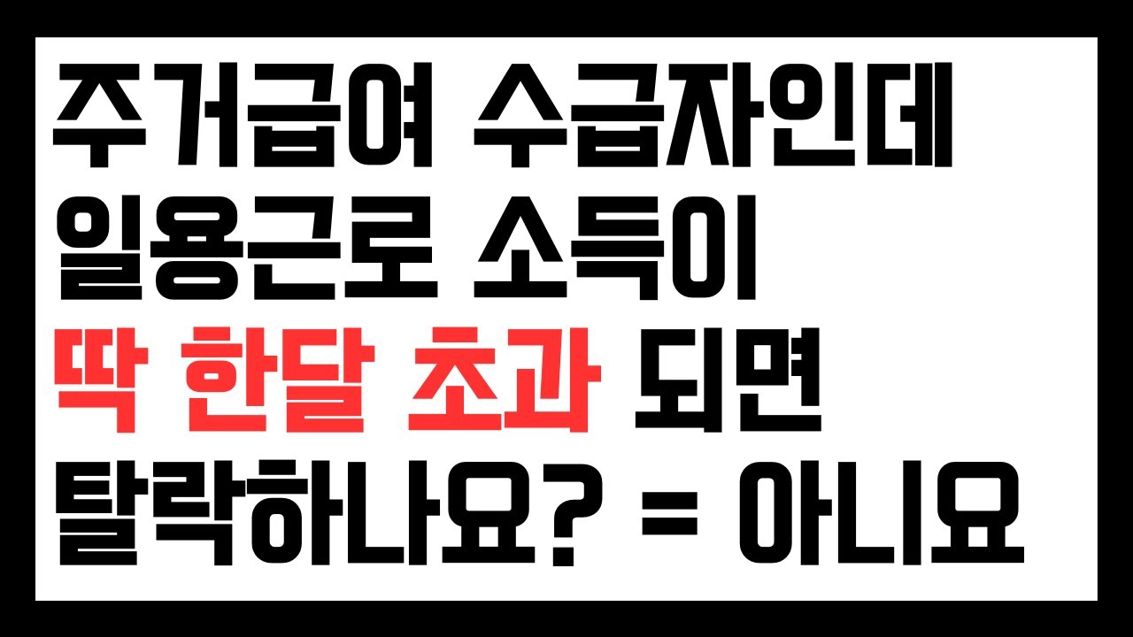 주거급여 수급자인데, 일용근로 소득이 딱 한달 기준을 초과하면 바로 탈락하나요? 아닙니다.