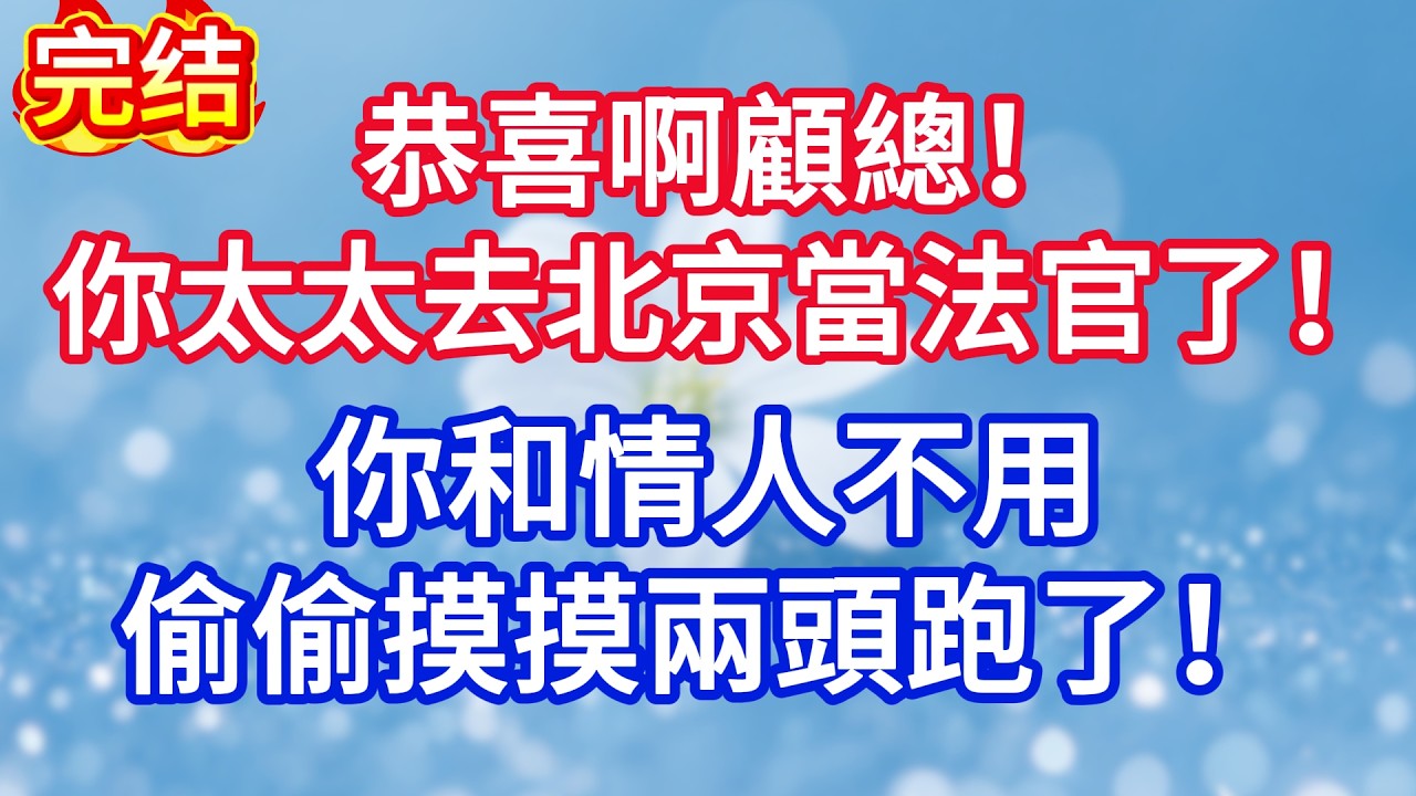 恭喜啊顧總！你太太去北京當法官了，你和情人不用偷偷摸摸兩頭跑了！#完结文#情感故事#一口气看完