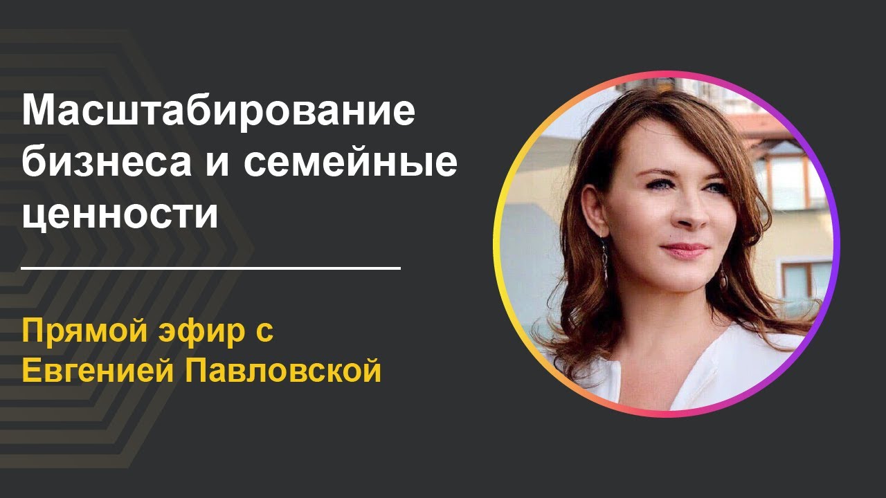 Масштабирование бизнеса и семейные ценности. Роли в жизни и бизнесе | Евгения Павловская