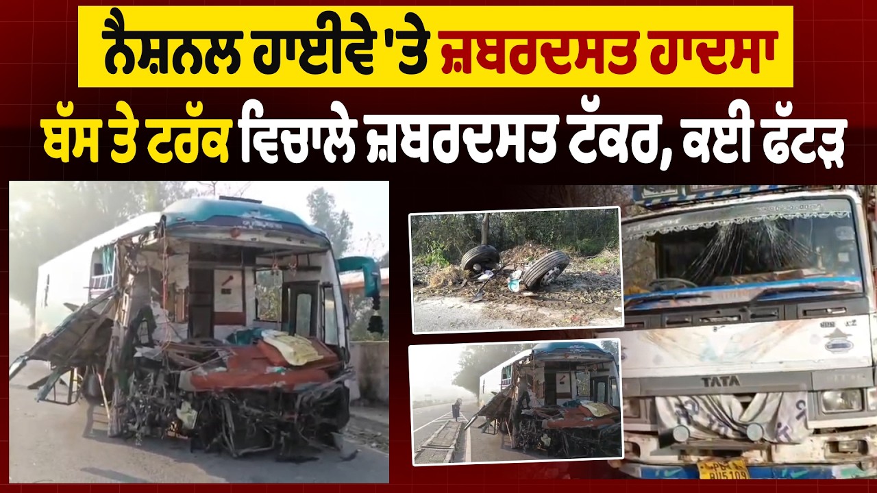 ਨੈਸ਼ਨਲ ਹਾਈਵੇ 'ਤੇ ਜ਼ਬਰਦਸਤ ਹਾਦਸਾ, ਬੱਸ ਤੇ ਟਰੱਕ ਵਿਚਾਲੇ ਜ਼ਬਰਦਸਤ ਟੱਕਰ, ਕਈ ਫੱਟੜ