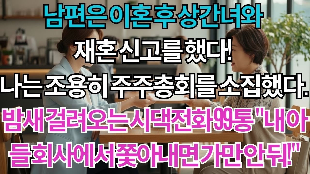 남편은 이혼 후 6개월 만에 상간녀와 재혼 신고를 했다. 나는 조용히 주주총회를 소집했다. 밤새 걸려오는 시댁 항의전화 99통 