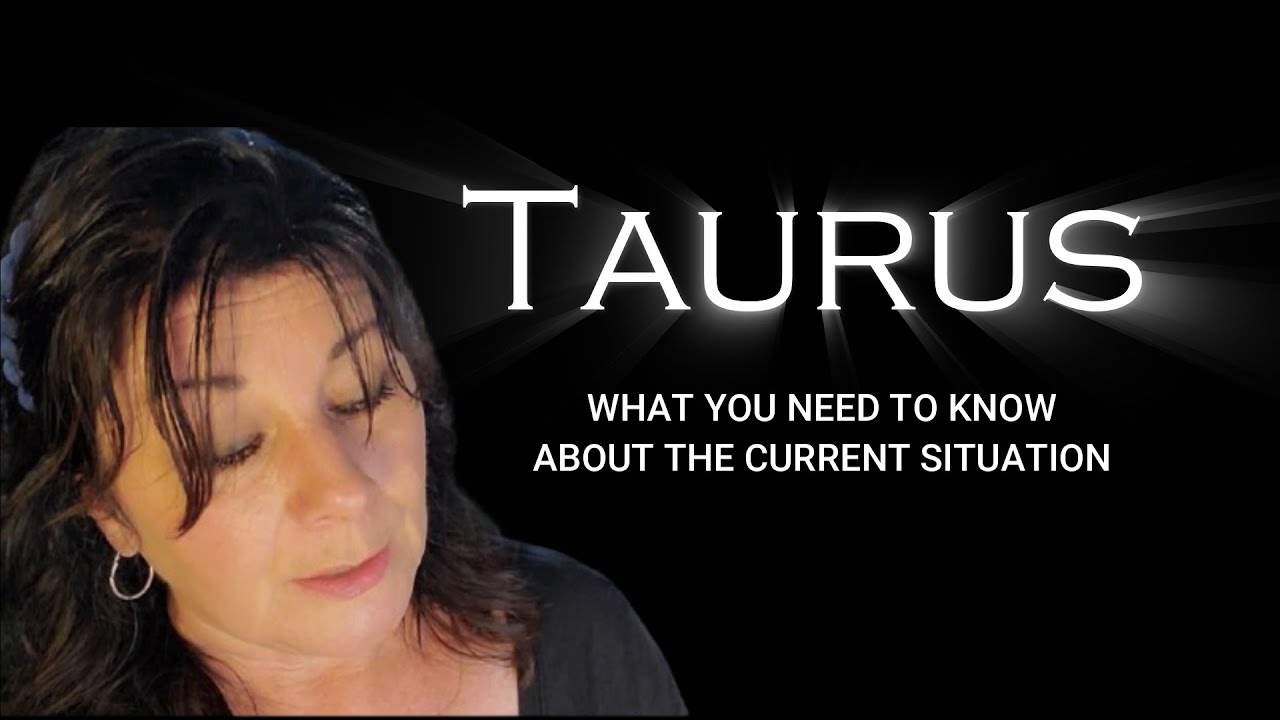 TAURUS - WHAT YOU NEED TO KNOW ABOUT THE CURRENT SITUATION