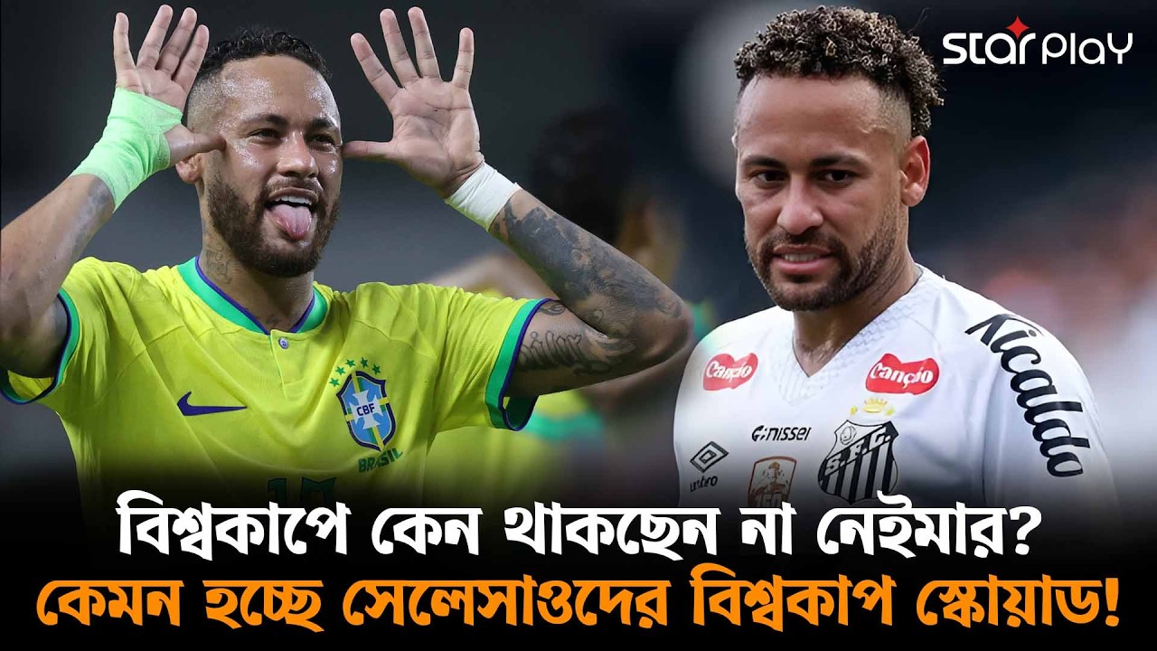 বিশ্বকাপে কেন থাকছেন না নেইমার? কেমন হচ্ছে সেলেসাওদের বিশ্বকাপ স্কোয়াড! | Star Play