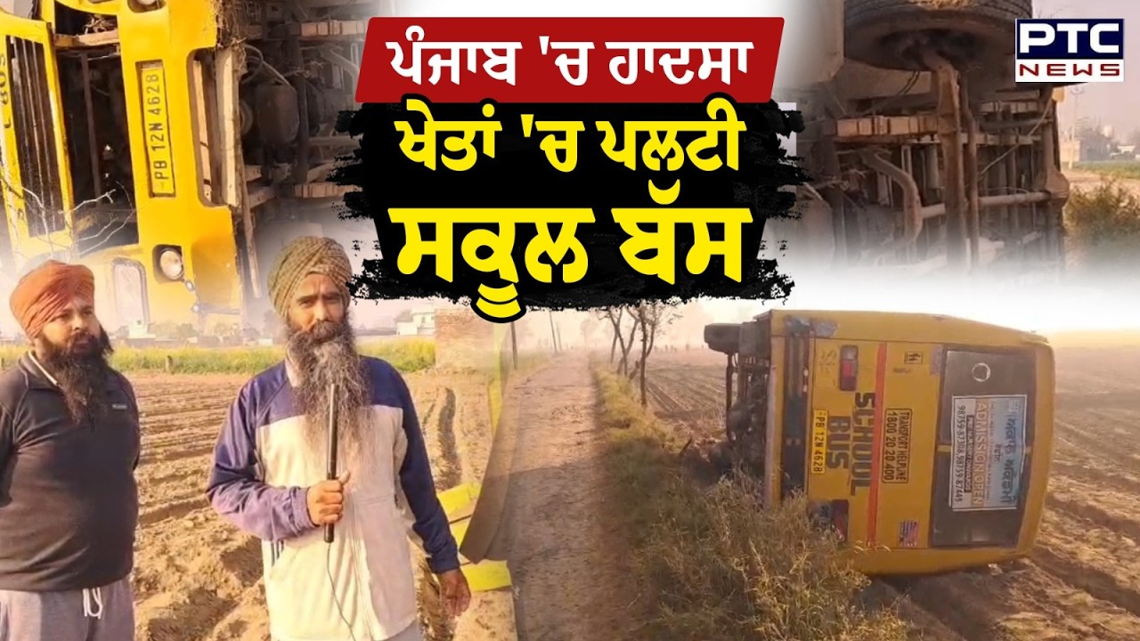 Punjab School Bus Accident : ਟਲ ਗਿਆ ਵੱਡਾ ਹਾਦਸਾ, ਖੇਤਾਂ 'ਚ ਪਲਟੀ ਸਕੂਲ ਬੱਸ,ਮਾਪਿਆਂ ਦੇ ਸੁੱਕੇ ਸਾਹ