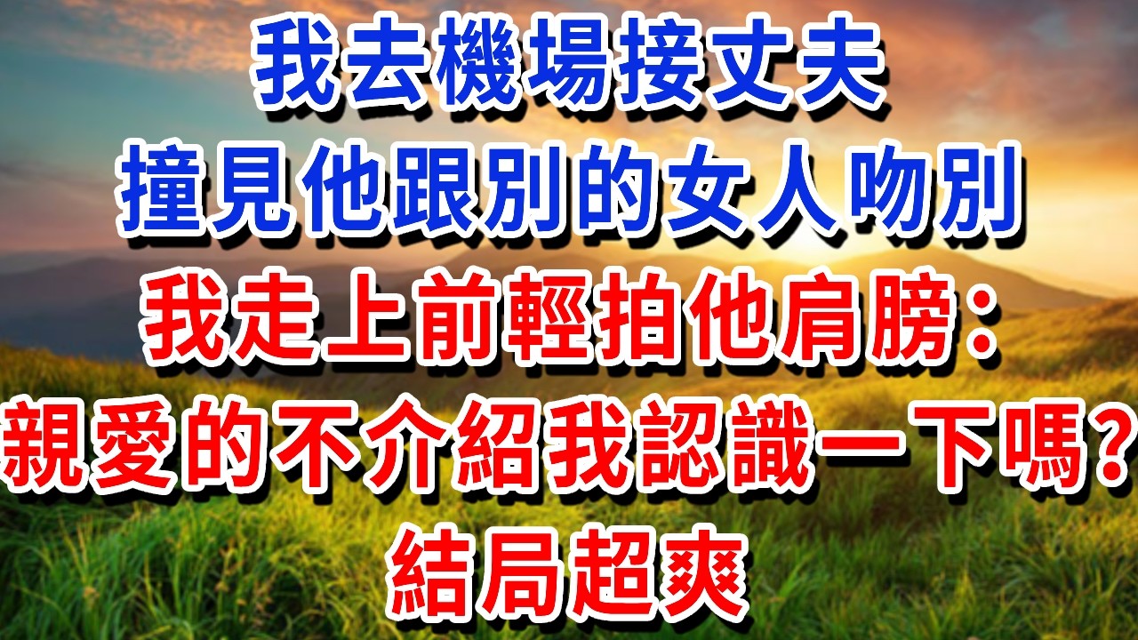 我去機場接丈夫，撞見他跟別的女人吻別，我走上前輕拍他肩膀：親愛的不介紹我認識一下嗎？#書婷講故事 #為人處世#生活經驗#情感故事#晚年哲理#說故事#完結文