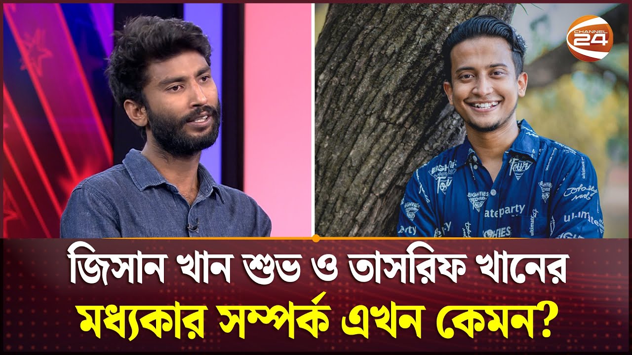 জিসান খান শুভ ও তাসরিফ খানের মধ্যকার সম্পর্ক এখন কেমন?| Jisan Khan Shuvo | Tasreef Khan | Channel 24