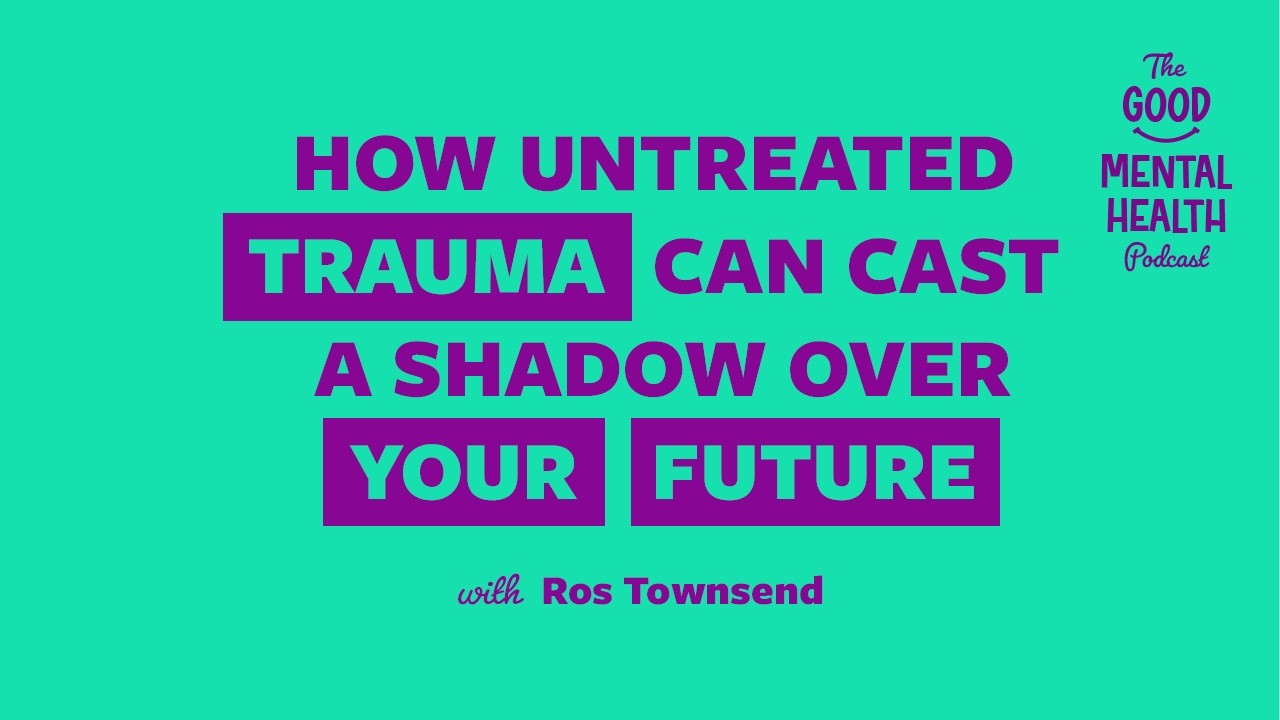 How untreated trauma can cast a shadow over your future |  The Good Mental Health Podcast